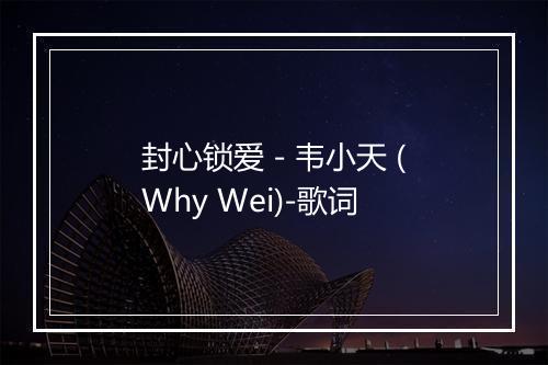 封心锁爱 - 韦小天 (Why Wei)-歌词