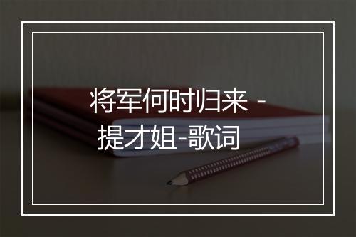 将军何时归来 - 提才姐-歌词