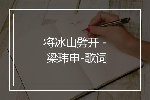 将冰山劈开 - 梁玮申-歌词