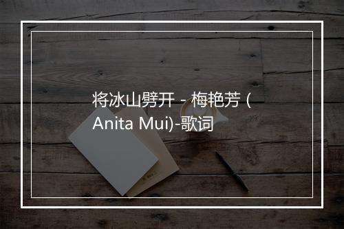 将冰山劈开 - 梅艳芳 (Anita Mui)-歌词