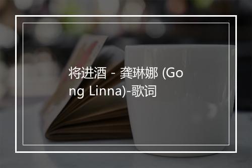 将进酒 - 龚琳娜 (Gong Linna)-歌词