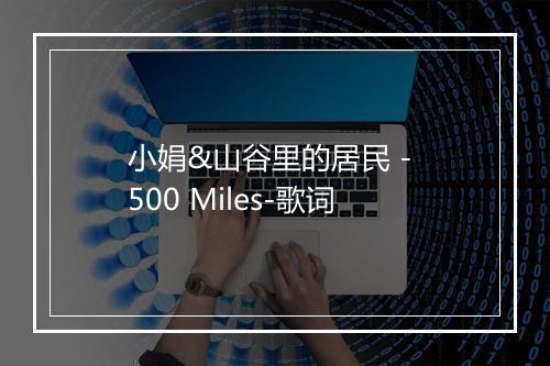 小娟&山谷里的居民 - 500 Miles-歌词