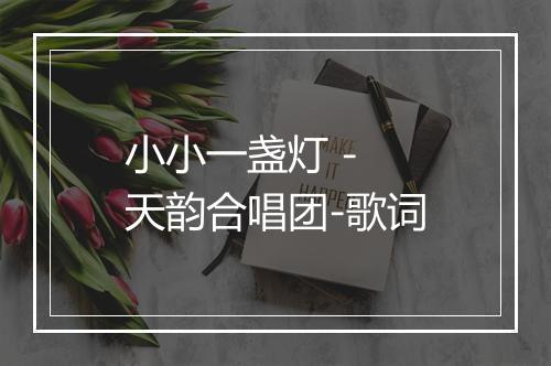 小小一盏灯 - 天韵合唱团-歌词