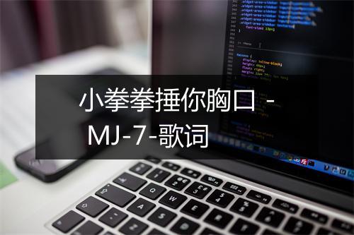 小拳拳捶你胸口 - MJ-7-歌词