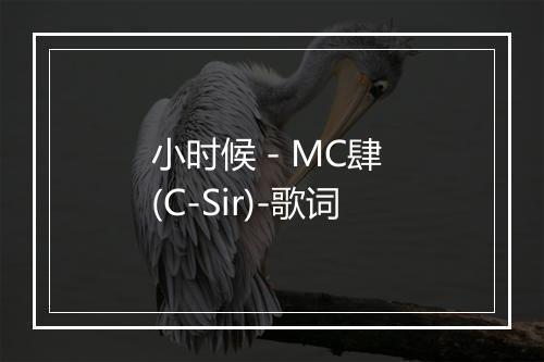 小时候 - MC肆 (C-Sir)-歌词