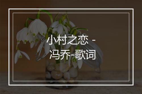 小村之恋 - 冯乔-歌词