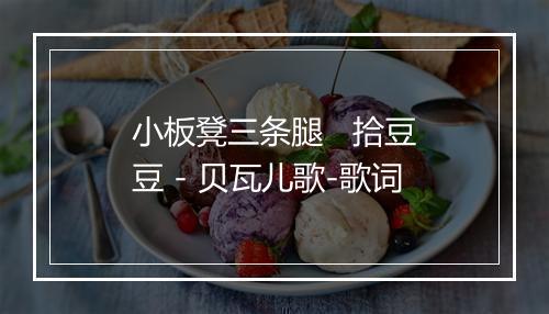 小板凳三条腿   拾豆豆 - 贝瓦儿歌-歌词