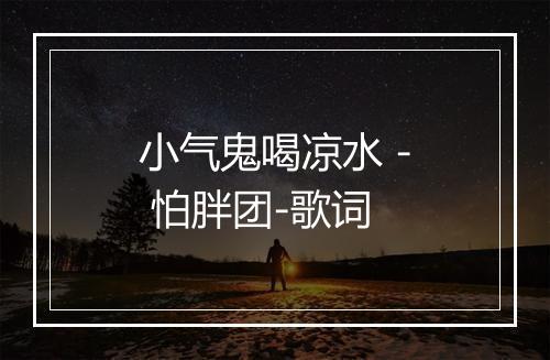 小气鬼喝凉水 - 怕胖团-歌词