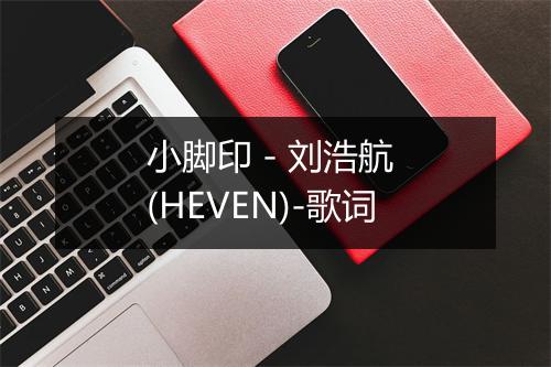 小脚印 - 刘浩航 (HEVEN)-歌词