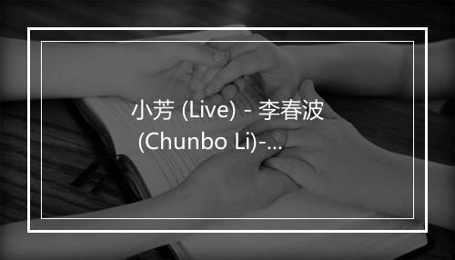 小芳 (Live) - 李春波 (Chunbo Li)-歌词