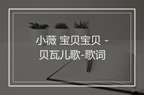 小薇 宝贝宝贝 - 贝瓦儿歌-歌词