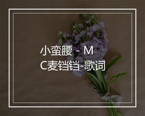 小蛮腰 - MC麦铛铛-歌词