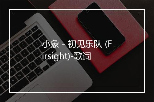 小象 - 初见乐队 (Firsight)-歌词