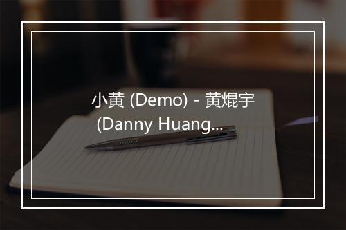 小黄 (Demo) - 黄焜宇 (Danny Huang)-歌词