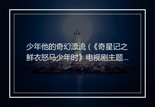 少年他的奇幻漂流 (《奇星记之鲜衣怒马少年时》电视剧主题曲) - 五月天-歌词