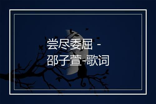 尝尽委屈 - 邵子萱-歌词