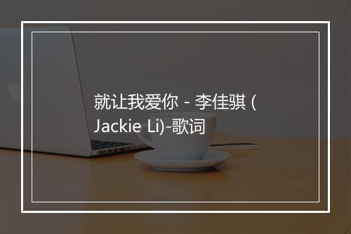 就让我爱你 - 李佳骐 (Jackie Li)-歌词