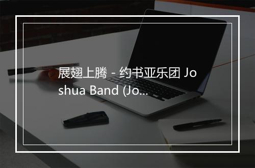 展翅上腾 - 约书亚乐团 Joshua Band (Joshua Band)-歌词