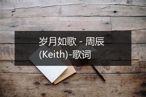 岁月如歌 - 周辰 (Keith)-歌词