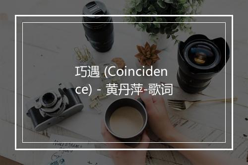 巧遇 (Coincidence) - 黄丹萍-歌词