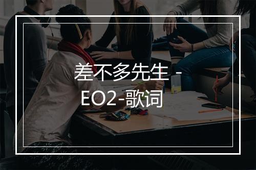 差不多先生 - EO2-歌词