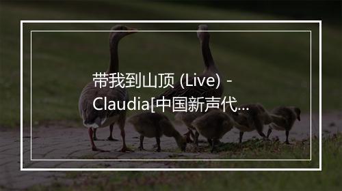 带我到山顶 (Live) - Claudia[中国新声代]-歌词