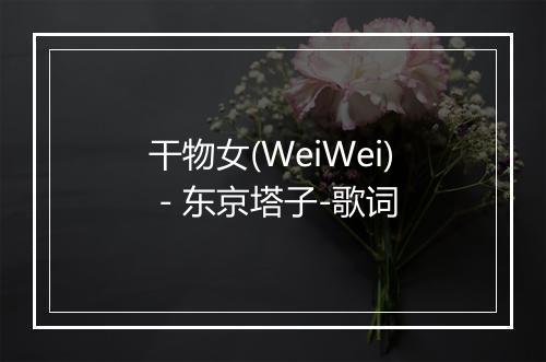 干物女(WeiWei) - 东京塔子-歌词