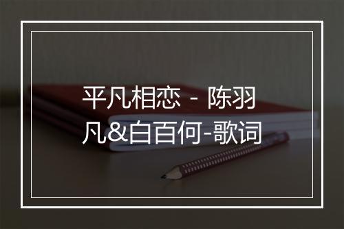 平凡相恋 - 陈羽凡&白百何-歌词