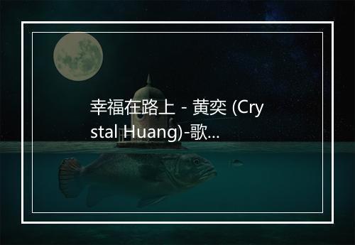 幸福在路上 - 黄奕 (Crystal Huang)-歌词