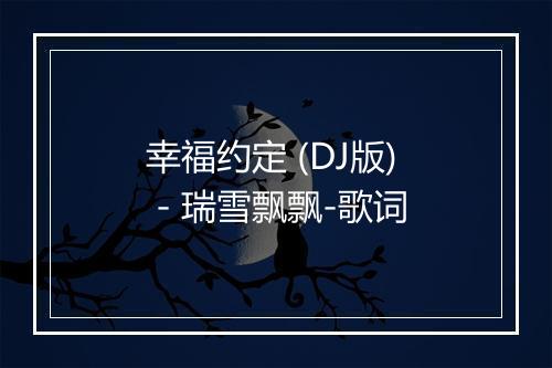 幸福约定 (DJ版) - 瑞雪飘飘-歌词