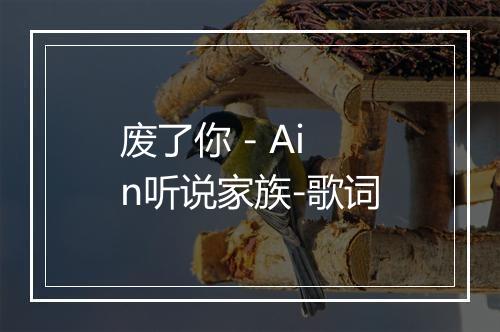 废了你 - Ain听说家族-歌词