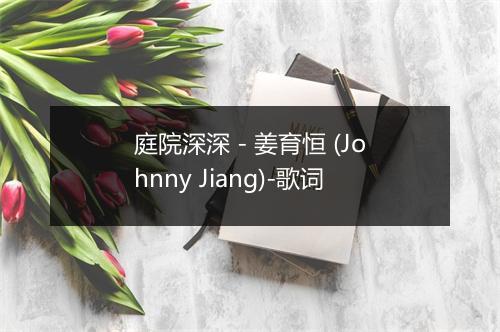 庭院深深 - 姜育恒 (Johnny Jiang)-歌词