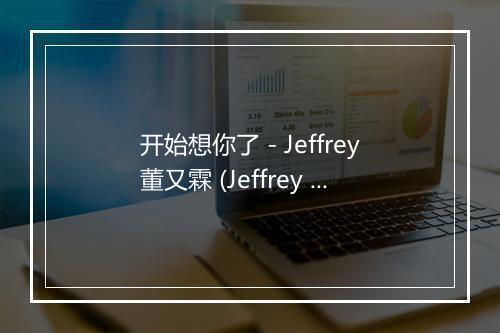 开始想你了 - Jeffrey董又霖 (Jeffrey Tung)-歌词