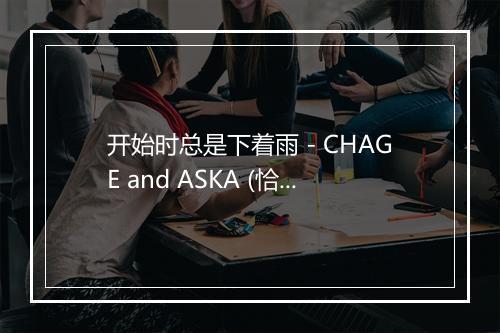 开始时总是下着雨 - CHAGE and ASKA (恰克与飞鸟)-歌词