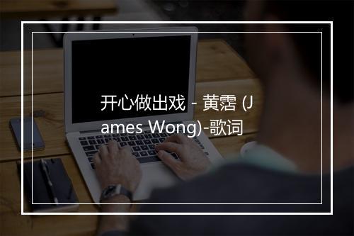 开心做出戏 - 黄霑 (James Wong)-歌词