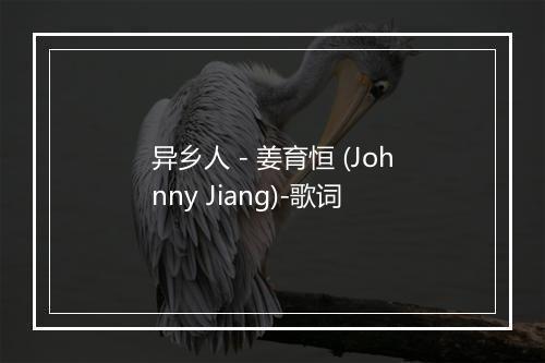 异乡人 - 姜育恒 (Johnny Jiang)-歌词