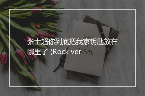 张士超你到底把我家钥匙放在哪里了 (Rock ver