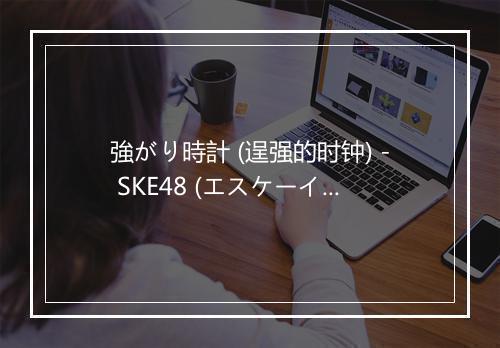 強がり時計 (逞强的时钟) - SKE48 (エスケーイー フォーティエイト)-歌词