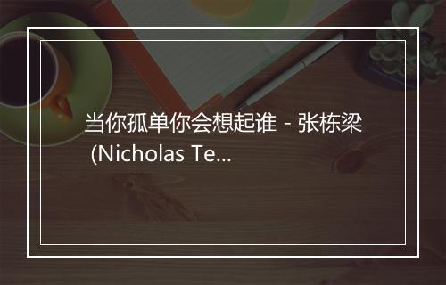 当你孤单你会想起谁 - 张栋梁 (Nicholas Teo)-歌词