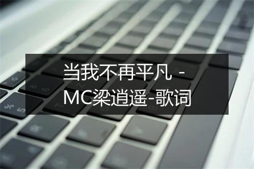 当我不再平凡 - MC梁逍遥-歌词