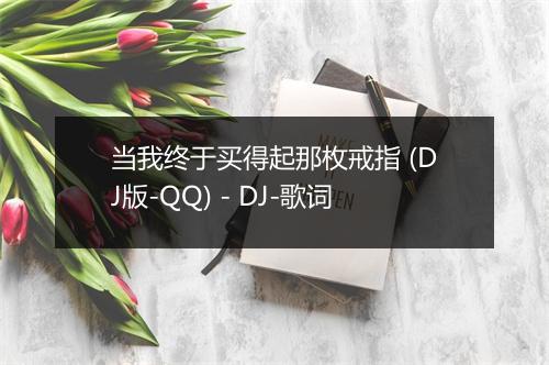 当我终于买得起那枚戒指 (DJ版-QQ) - DJ-歌词