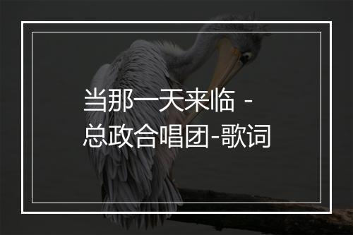 当那一天来临 - 总政合唱团-歌词