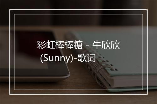 彩虹棒棒糖 - 牛欣欣 (Sunny)-歌词