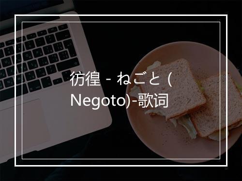 彷徨 - ねごと (Negoto)-歌词