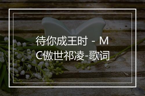 待你成王时 - MC傲世祁凌-歌词