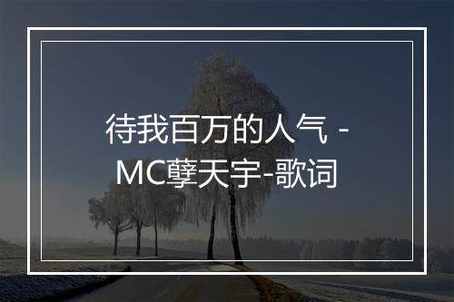 待我百万的人气 - MC孽天宇-歌词