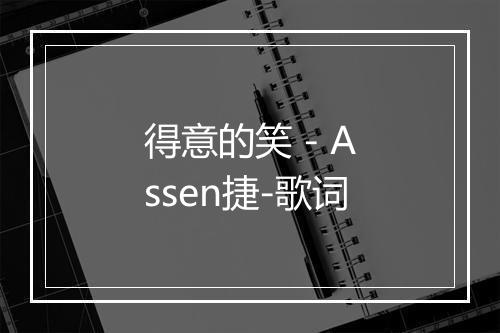 得意的笑 - Assen捷-歌词