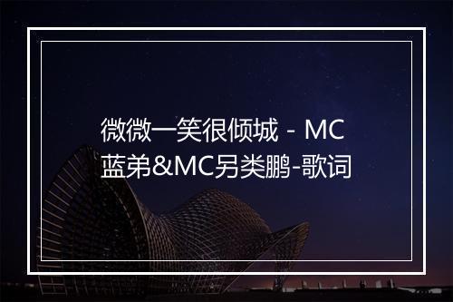 微微一笑很倾城 - MC蓝弟&MC另类鹏-歌词