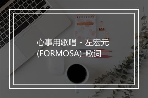 心事用歌唱 - 左宏元 (FORMOSA)-歌词