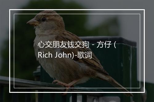 心交朋友钱交狗 - 方仔 (Rich John)-歌词